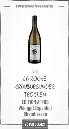 ZU DEN DETAILS 2016 LA ROCHE  GRAUBURGUNDER TROCKEN     EDITION AFROB Weingut Espenhof Rheinhessen       GRAUBURGUNDER AUS RHEINHESSEN