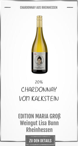 ZU DEN DETAILS 2016 CHARDONNAY  VOM KALKSTEIN             EDITION MARIA GROß Weingut Lisa Bunn Rheinhessen       CHARDONNAY AUS RHEINHESSEN