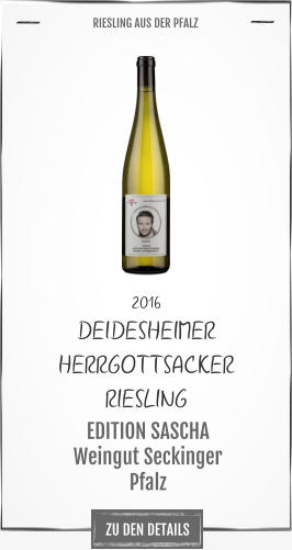 ZU DEN DETAILS 2016 DEIDESHEIMER  HERRGOTTSACKER  RIESLING       EDITION SASCHA Weingut Seckinger Pfalz       RIESLING AUS DER PFALZ