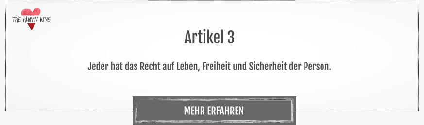 THE HUMAN WINE MEHR ERFAHREN Artikel 3  Jeder hat das Recht auf Leben, Freiheit und Sicherheit der Person.