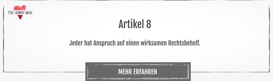 THE HUMAN WINE MEHR ERFAHREN Artikel 8  Jeder hat Anspruch auf einen wirksamen Rechtsbehelf.