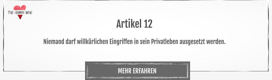 THE HUMAN WINE MEHR ERFAHREN Artikel 12  Niemand darf willkürlichen Eingriffen in sein Privatleben ausgesetzt werden.
