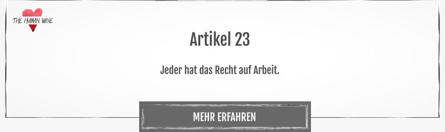 THE HUMAN WINE MEHR ERFAHREN Artikel 23  Jeder hat das Recht auf Arbeit.